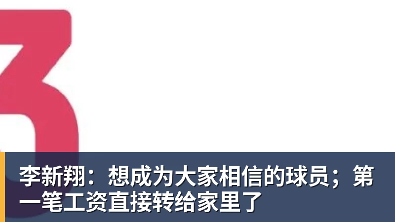 李新翔：想成为大家相信的球员；第一笔工资直接转给家里了