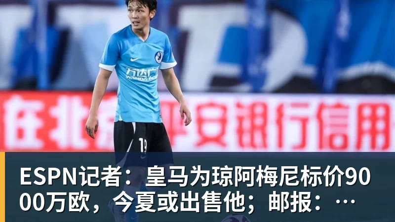 爱游戏体育ESPN记者：皇马为琼阿梅尼标价9000万欧，今夏或出售他；邮报：曼联未来数月可能会和B费进行新合同谈判