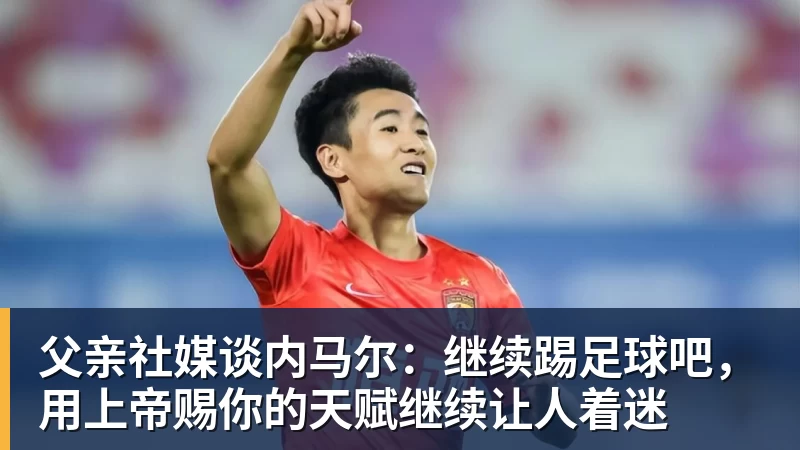 爱游戏体育父亲社媒谈内马尔：继续踢足球吧，用上帝赐你的天赋继续让人着迷
