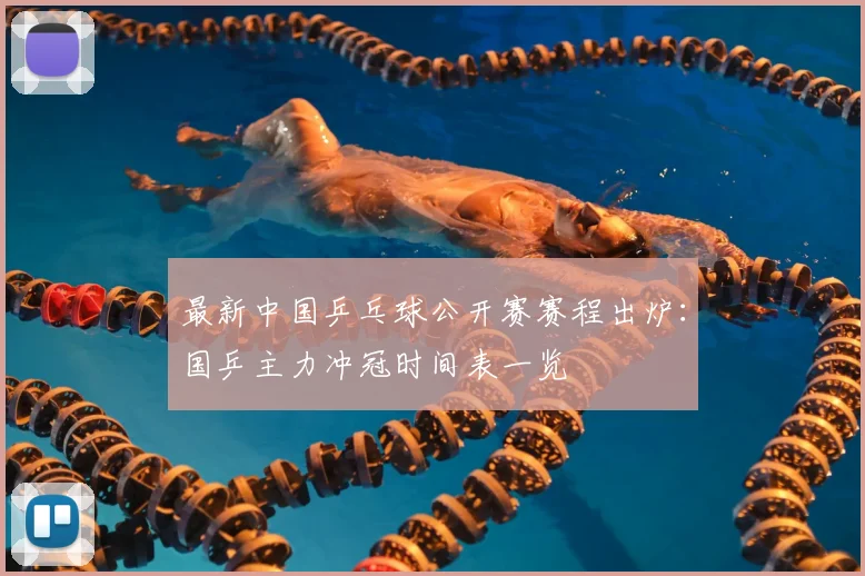 最新中国乒乓球公开赛赛程出炉：国乒主力冲冠时间表一览
